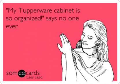 My Tupperware cabinet is so organized! says no one ever.