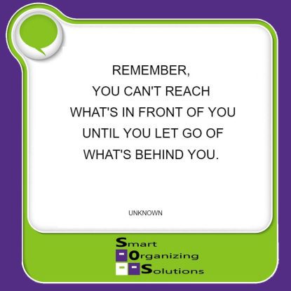 Something to remember when letting go of sentimental clutter: Remember, You Can't Reach What's in Front of You Until You Let Go of What's Behind You